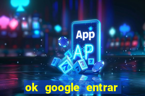 ok google entrar no jogo de c****